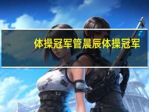 体操冠军管晨辰 体操冠军