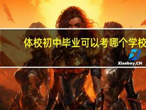 体校初中毕业可以考哪个学校