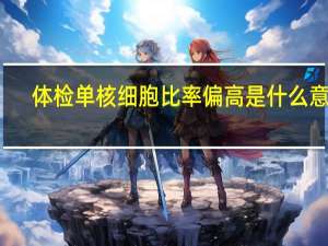 体检单核细胞比率偏高是什么意思（单核细胞比率偏高是什么意思）
