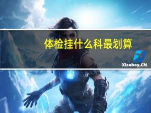 体检挂什么科最划算（体检挂什么科）