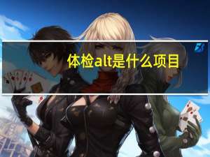 体检alt是什么项目（体检ALT是什么意思）
