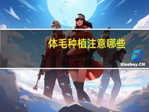 体毛种植注意哪些(毛爪种植技术)