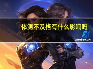 体测不及格有什么影响吗
