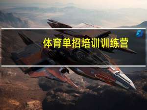 体育单招培训训练营（体育单招培训）