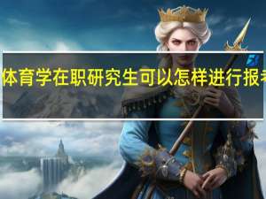 体育学在职研究生可以怎样进行报考学习