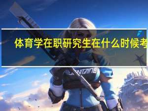 体育学在职研究生在什么时候考试