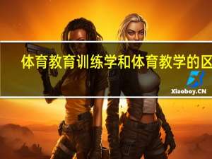 体育教育训练学和体育教学的区别