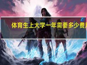 体育生上大学一年需要多少费用