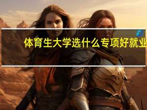 体育生大学选什么专项好就业