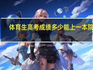 体育生高考成绩多少能上一本院校