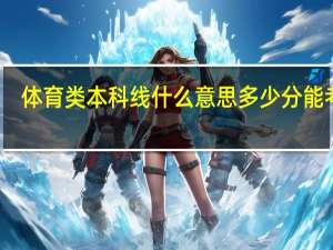 体育类本科线什么意思 多少分能考上
