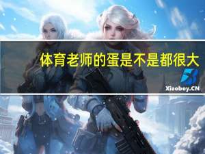 体育老师的蛋是不是都很大（体育老师的裆部好大）