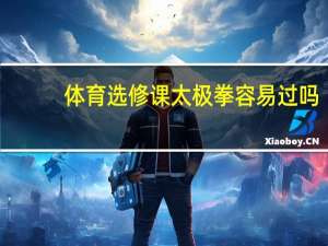 体育选修课太极拳容易过吗