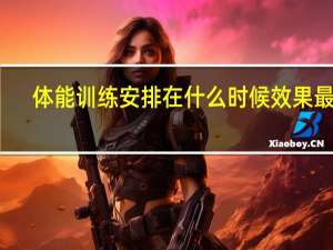 体能训练安排在什么时候效果最佳