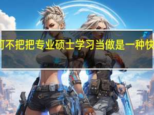 何不把把专业硕士学习当做是一种快乐的事
