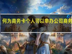 何为商务卡个人可以申办公司商务卡吗
