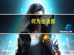 何为生活部。生活部有是干什么的