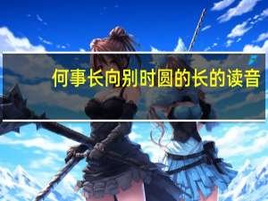 何事长向别时圆的长的读音（何事长向别时圆）
