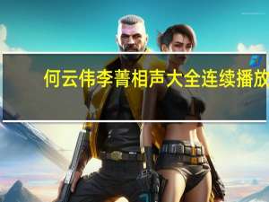 何云伟李菁相声大全连续播放（何云伟李菁相声全集）