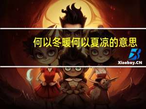 何以冬暖何以夏凉的意思（何以冬暖何以夏凉）