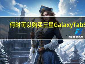 何时可以购买三星Galaxy Tab S7