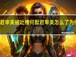 何猷君审美被吐槽 何猷君审美怎么了为什么被吐槽