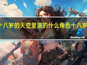 何珈好在十八岁的天空里演的什么角色 十八岁的天空在线播放