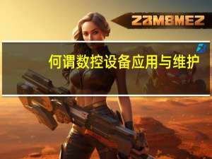 何谓数控设备应用与维护