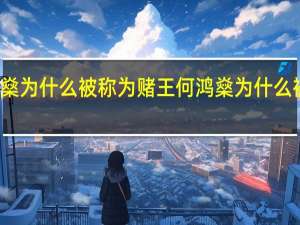 何鸿燊为什么被称为赌王 何鸿燊为什么被称为赌王