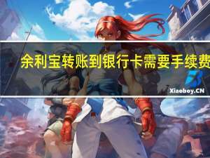 余利宝转账到银行卡需要手续费吗