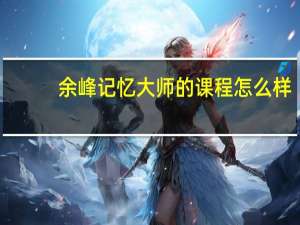 余峰记忆大师的课程怎么样
