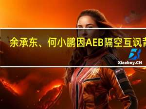 余承东、何小鹏因AEB隔空互讽背后：争夺智驾话语权、用户忠诚度