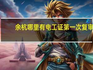 余杭哪里有电工证第一次复审