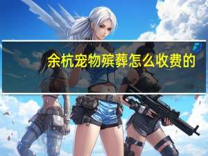 余杭宠物殡葬怎么收费的