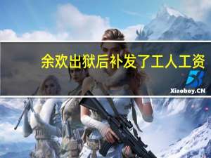 余欢出狱后补发了工人工资