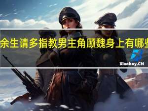 余生请多指教男主角顾魏身上有哪些特质