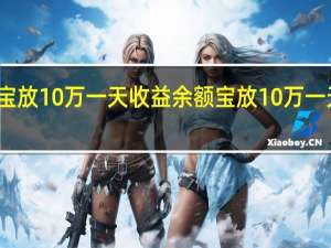 余额宝放10万一天收益 余额宝放10万一天收益多少