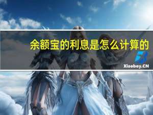 余额宝的利息是怎么计算的（余额宝的利息是怎么计算的）