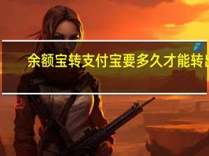 余额宝转支付宝要多久才能转出（余额宝转支付宝要多久）
