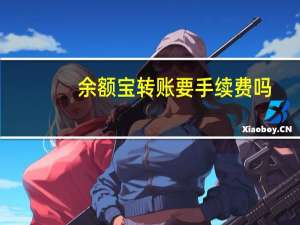 余额宝转账要手续费吗（余额宝转账要手续费的吗）
