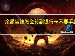 余额宝钱怎么转到银行卡不要手续费（余额宝钱怎么转到银行卡）