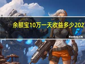 余额宝10万一天收益多少2021（余额宝10万一天收益多少钱）
