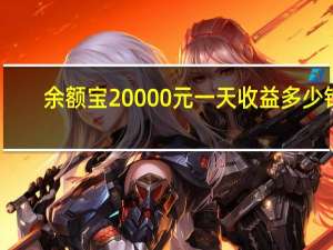 余额宝20000元一天收益多少钱（余额宝20000元一天收益多少）