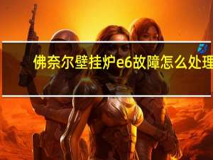 佛奈尔壁挂炉e6故障怎么处理