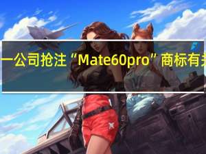 佛山一公司抢注“Mate 60pro”商标有关部门回应