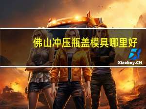 佛山冲压瓶盖模具哪里好