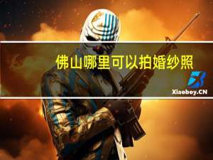 佛山哪里可以拍婚纱照