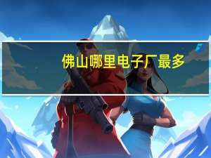 佛山哪里电子厂最多