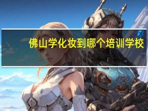 佛山学化妆到哪个培训学校