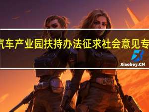 佛山就首个新能源汽车产业园扶持办法征求社会意见 专家建议加强力度与精准度